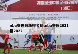 nba赛程最新排名榜,nba赛程2021至2022