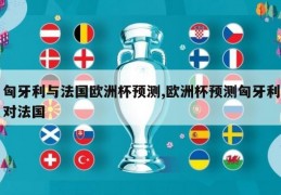 匈牙利与法国欧洲杯预测,欧洲杯预测匈牙利对法国