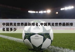中国男足世界最新排名,中国男足世界最新排名是多少